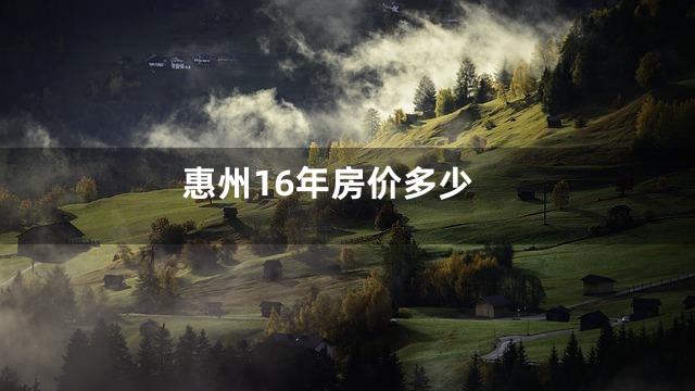 惠州16年房价多少
