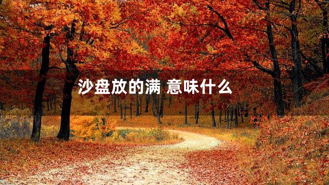 沙盘放的满 意味什么