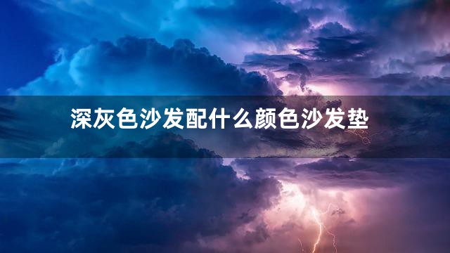 深灰色沙发配什么颜色沙发垫