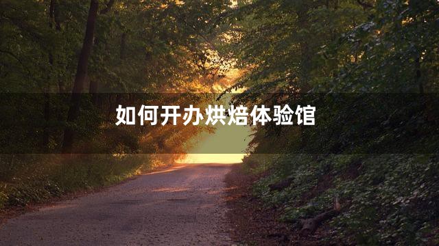 如何开办烘焙体验馆