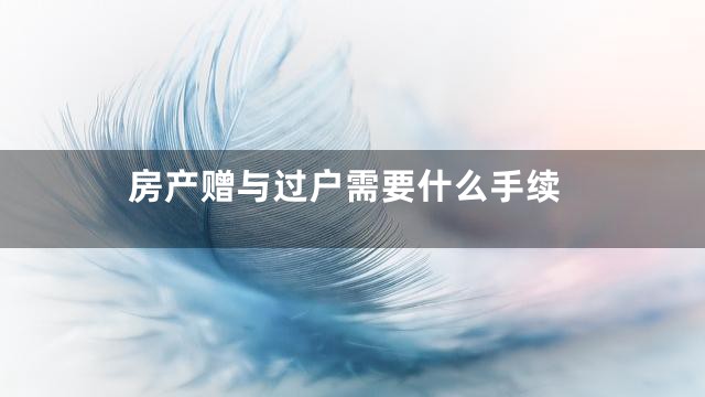 房产赠与过户需要什么手续