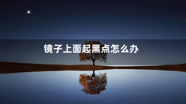 镜子上面起黑点怎么办