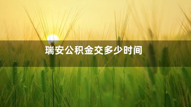 瑞安公积金交多少时间