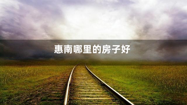 惠南哪里的房子好