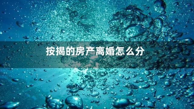 按揭的房产离婚怎么分