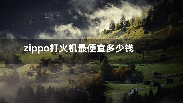 zippo打火机最便宜多少钱