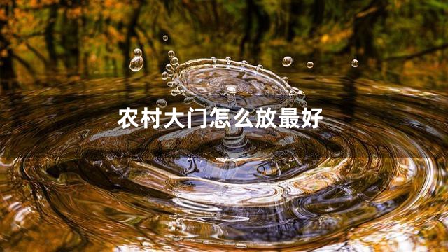 农村大门怎么放最好