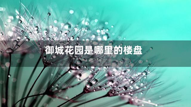 御城花园是哪里的楼盘