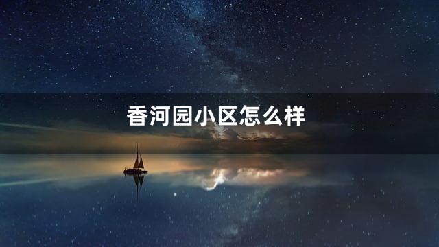 香河园小区怎么样