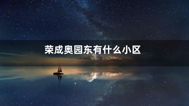 荣成奥园东有什么小区