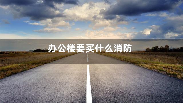 办公楼要买什么消防