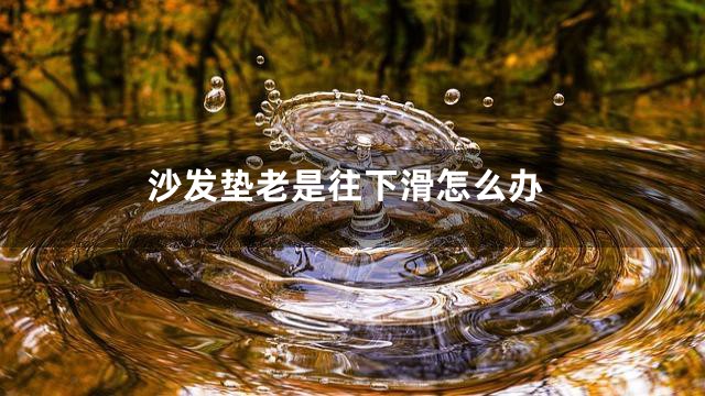 沙发垫老是往下滑怎么办