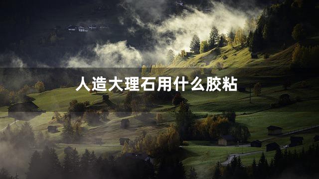 人造大理石用什么胶粘