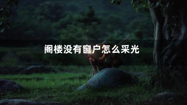 阁楼没有窗户怎么采光