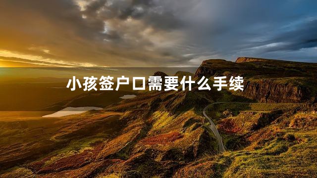 小孩签户口需要什么手续