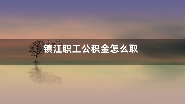 镇江职工公积金怎么取