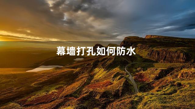 幕墙打孔如何防水