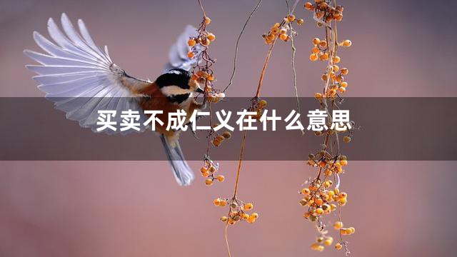 买卖不成仁义在什么意思
