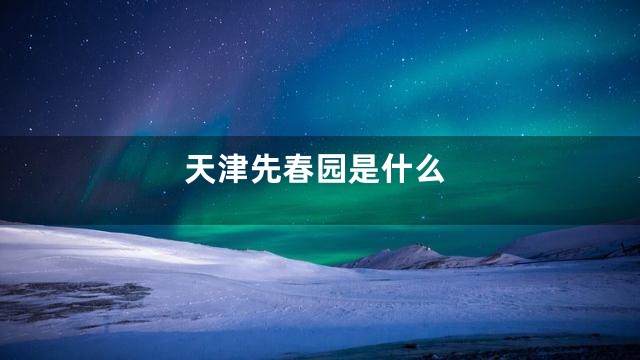 天津先春园是什么