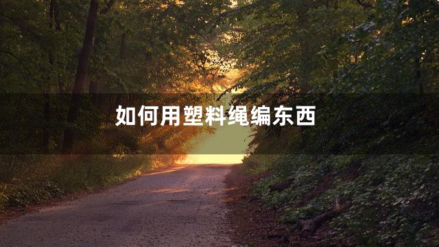如何用塑料绳编东西