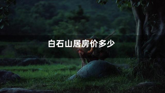 白石山居房价多少