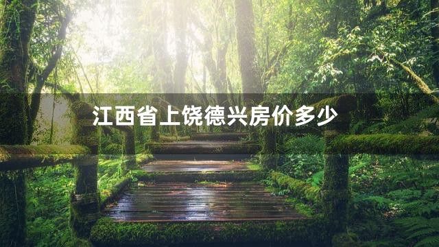 江西省上饶德兴房价多少