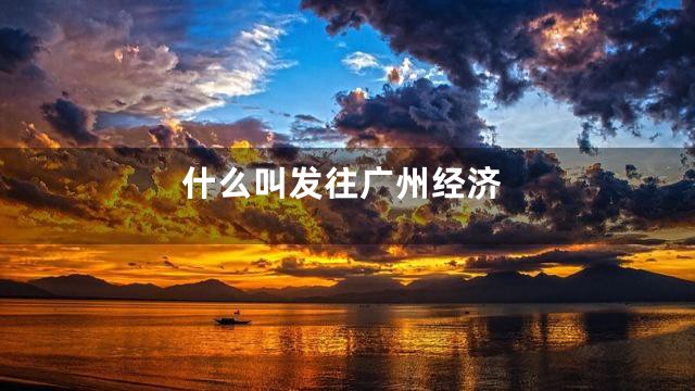 什么叫发往广州经济