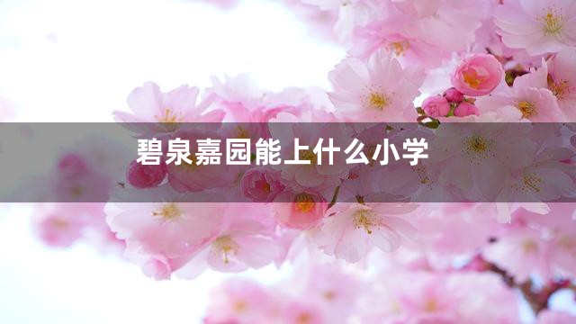 碧泉嘉园能上什么小学