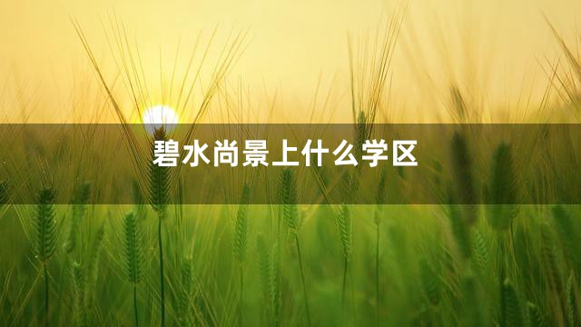 碧水尚景上什么学区