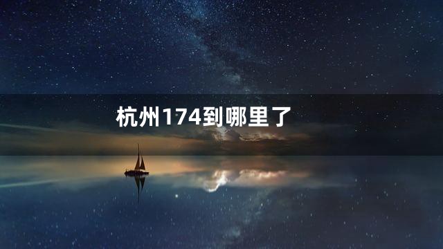 杭州174到哪里了