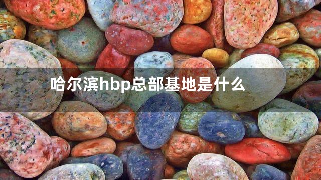 哈尔滨hbp总部基地是什么