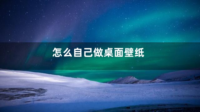 怎么自己做桌面壁纸