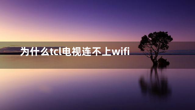 为什么tcl电视连不上wifi