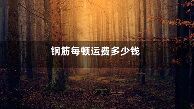 钢筋每顿运费多少钱