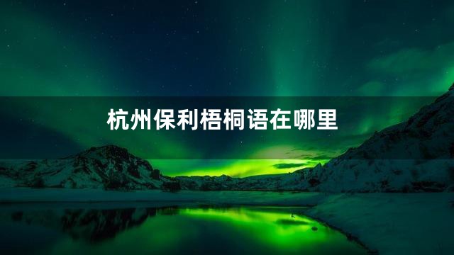 杭州保利梧桐语在哪里