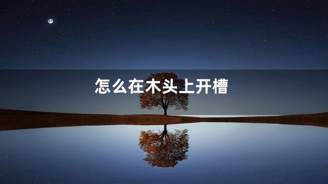 怎么在木头上开槽