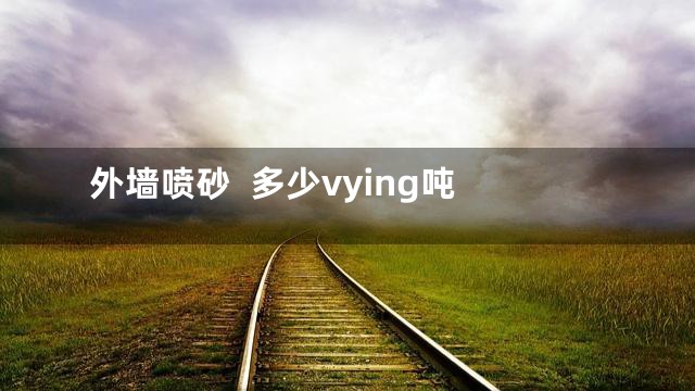 外墙喷砂  多少vying吨
