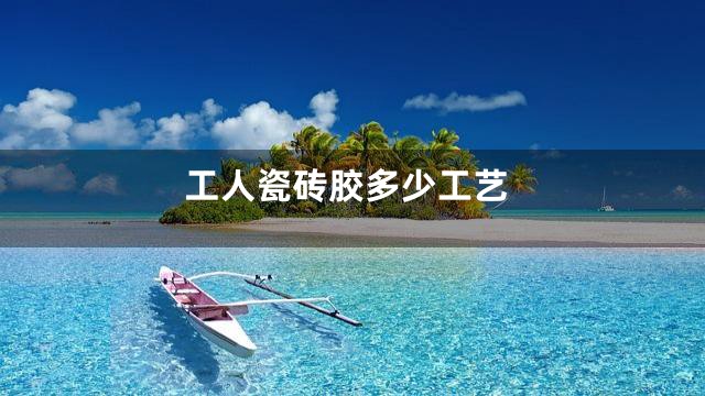 工人瓷砖胶多少工艺