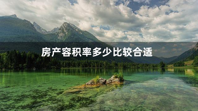 房产容积率多少比较合适