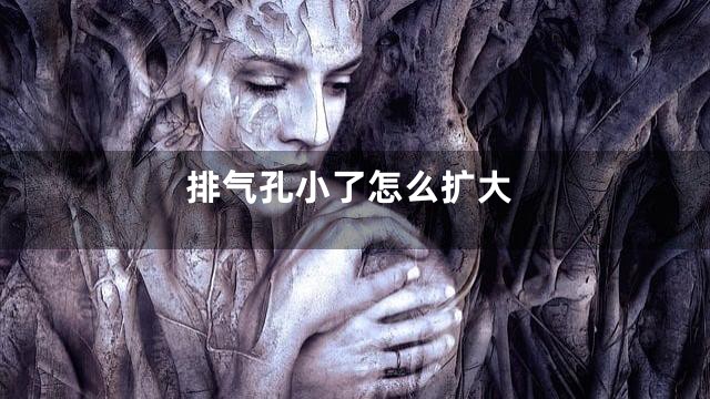 排气孔小了怎么扩大
