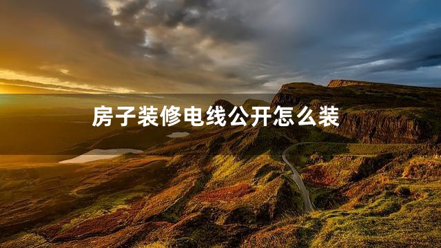 房子装修电线公开怎么装
