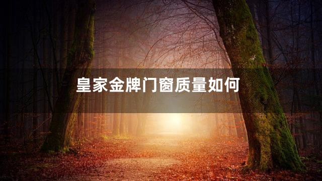 皇家金牌门窗质量如何