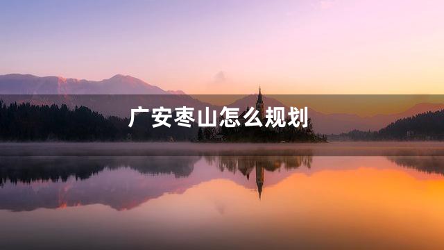 广安枣山怎么规划