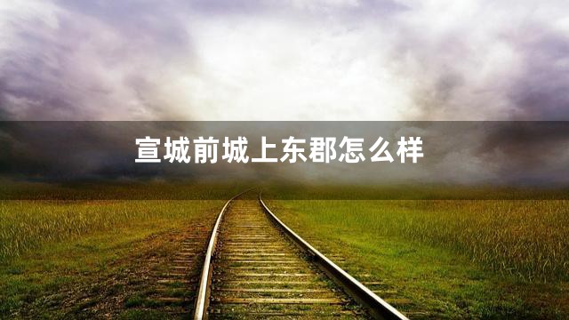 宣城前城上东郡怎么样