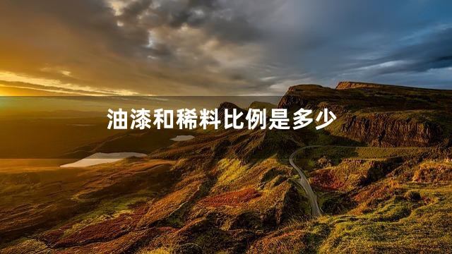 油漆和稀料比例是多少