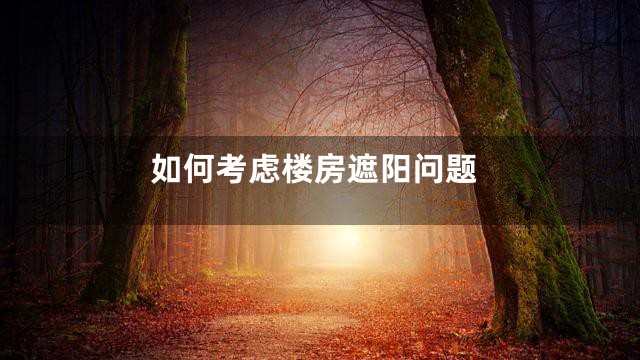 如何考虑楼房遮阳问题