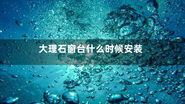 大理石窗台什么时候安装