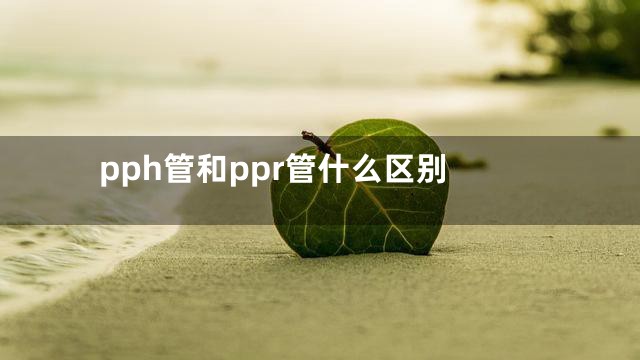 pph管和ppr管什么区别