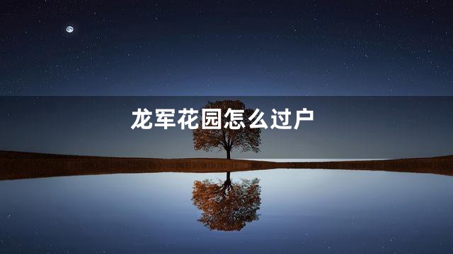 龙军花园怎么过户