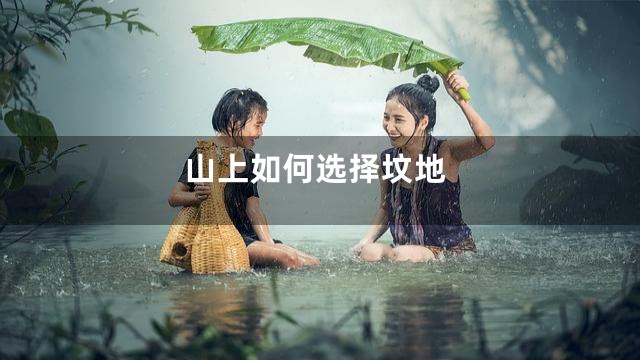 山上如何选择坟地